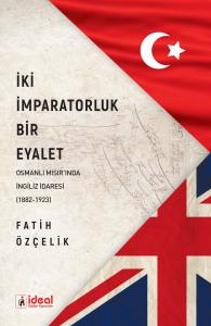 İki İmparatorluk Bir Eyalet Osmanlı Mısır'ında İngiliz İdaresi (1882-1923)