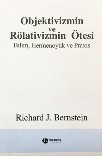 Objektivizmin ve Rölativizmin Ötesi - Bilim, Hermenoytik ve Praxis